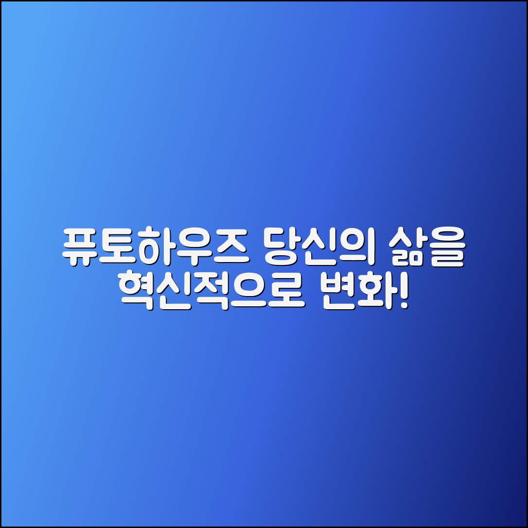 퓨토하우즈, 지금 만나보세요! 당신의 삶을 변화시킬 혁신적인 선택!