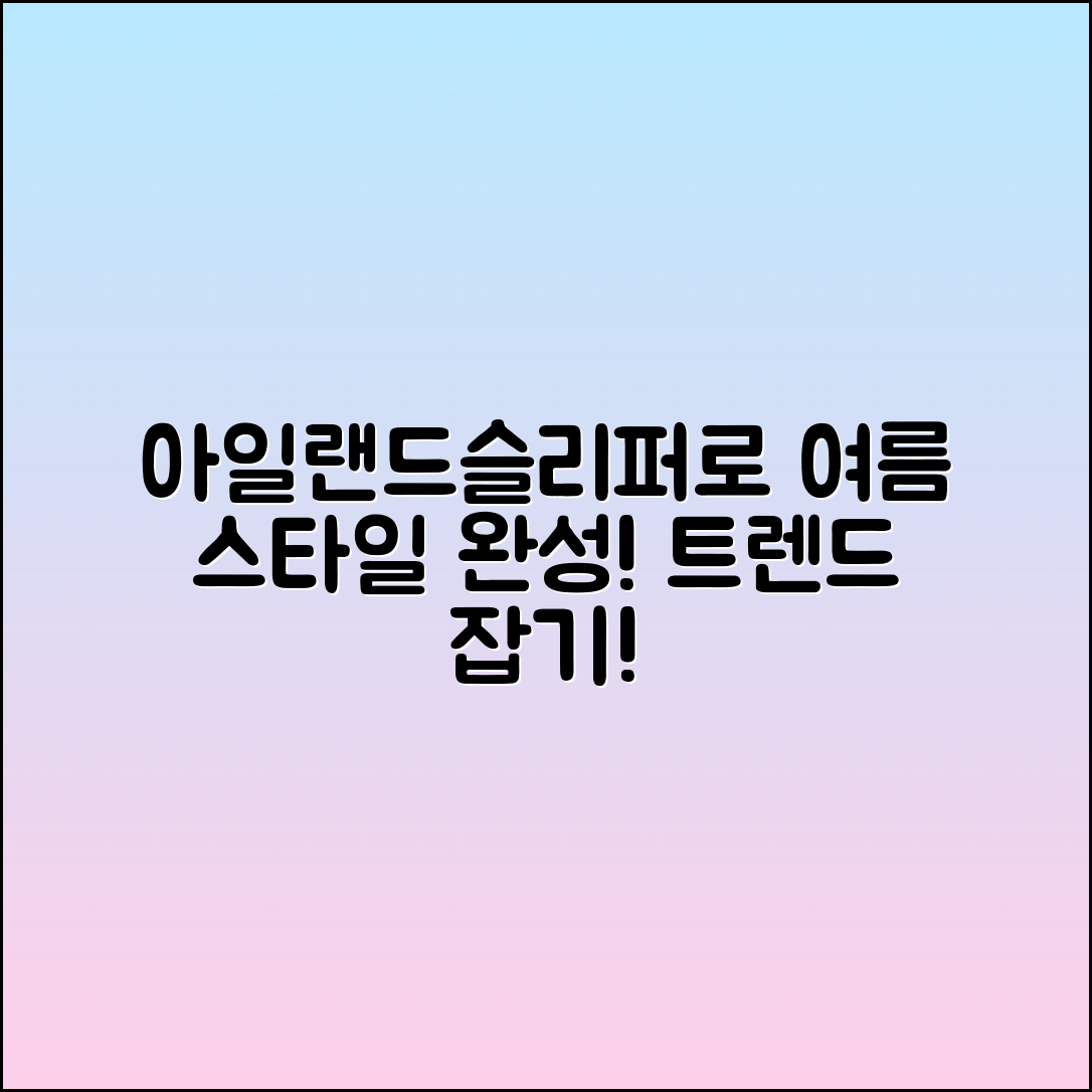 아일랜드슬리퍼로 여름 스타일 완성하기
