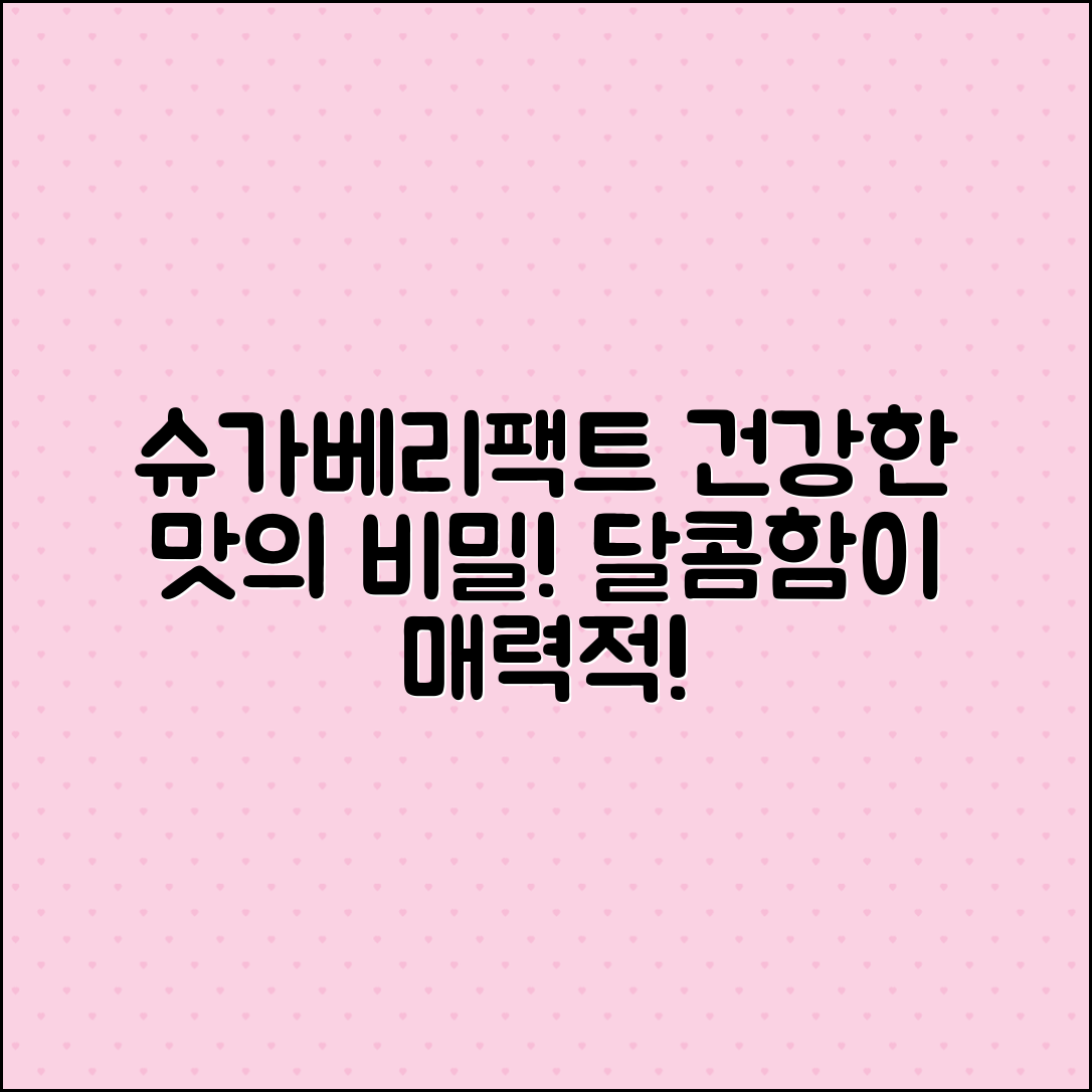 슈가베리팩트, 건강한 맛의 비밀!