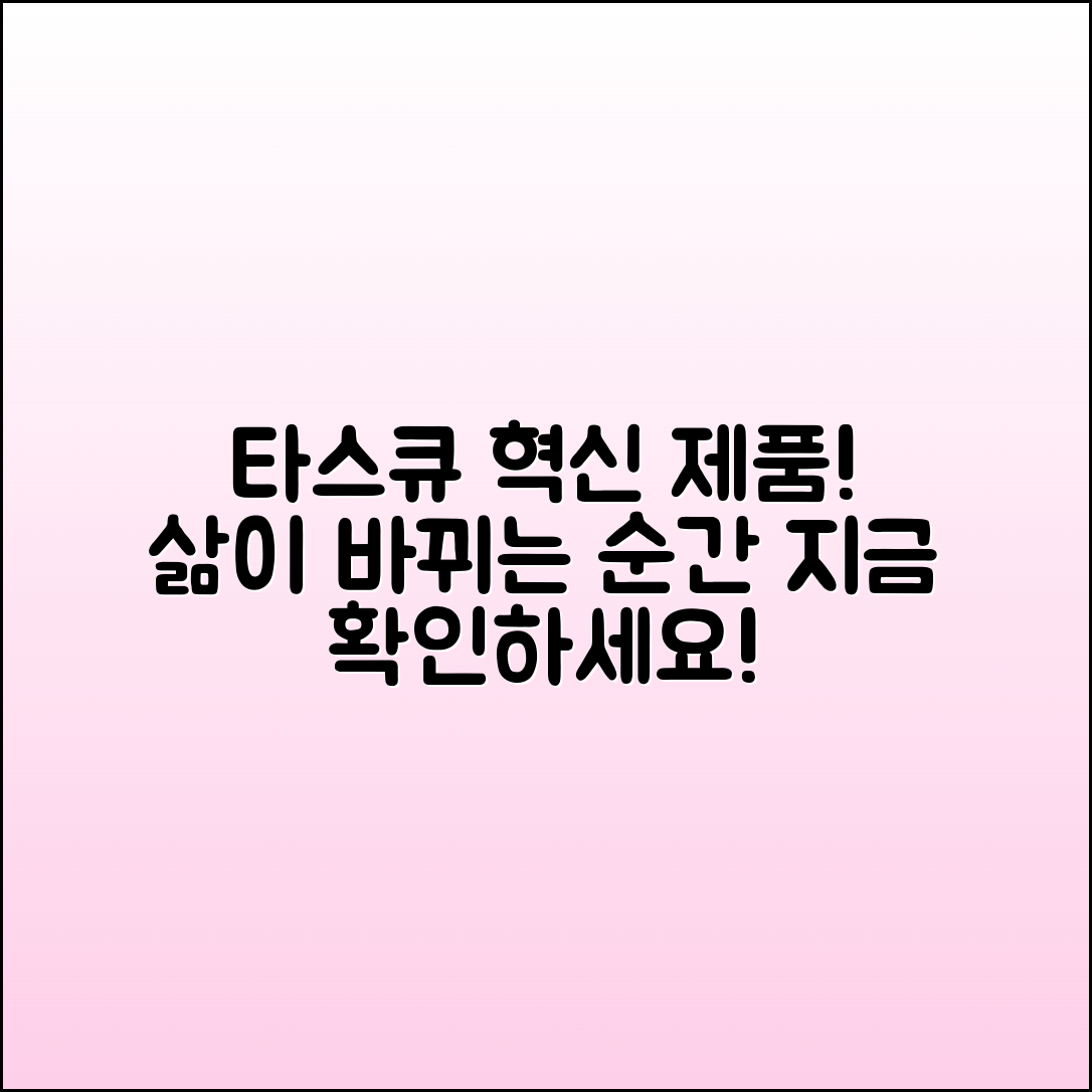 타스큐, 당신의 삶을 변화시킬 혁신 제품!