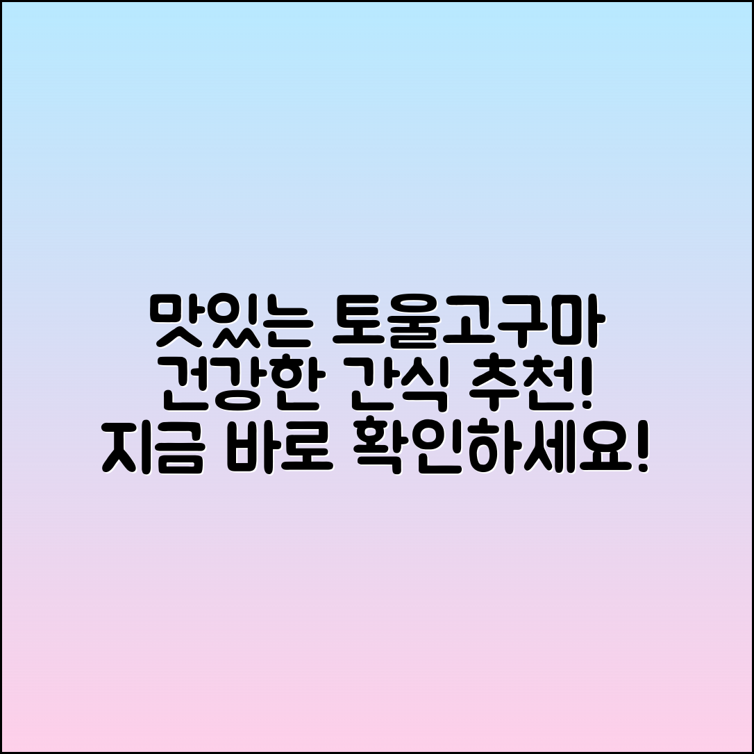 토울고구마 추천, 건강하고 맛있는 간식!