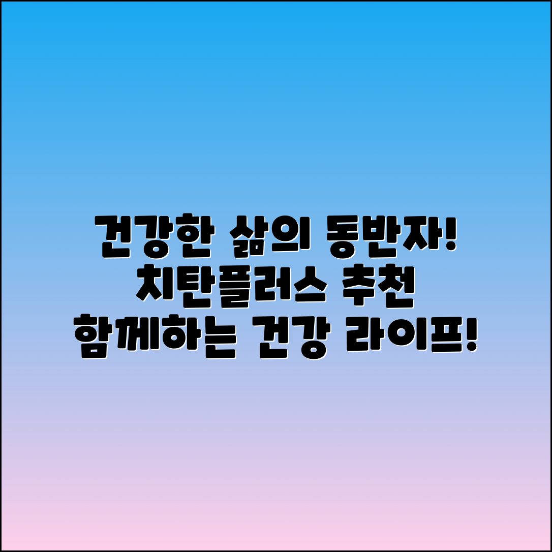 치탄플러스 추천: 건강한 삶의 동반자!