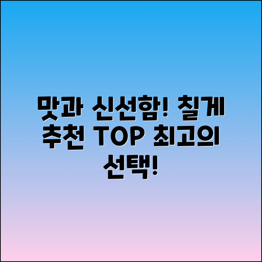 칠게 추천: 맛과 신선함이 가득한 선택!