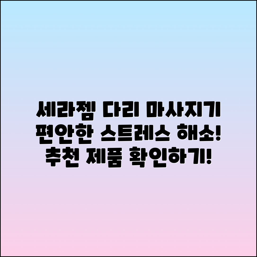 세라젬다리마사지기 추천 - 편안한 스트레스 해소의 비결!