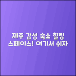 제주도감성숙소 추천: 감성을 담은 힐링 공간